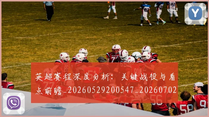 英超赛程深度分析:关键战役与看点前瞻_20260529200547_20260702174731