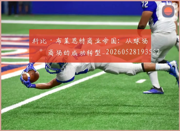 科比·布莱恩特商业帝国：从球场到商场的成功转型_20260528193552