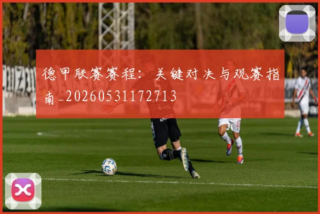 德甲联赛赛程：关键对决与观赛指南_20260531172713