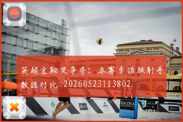英超金靴奖争夺：本赛季顶级射手数据对比_20260523113802