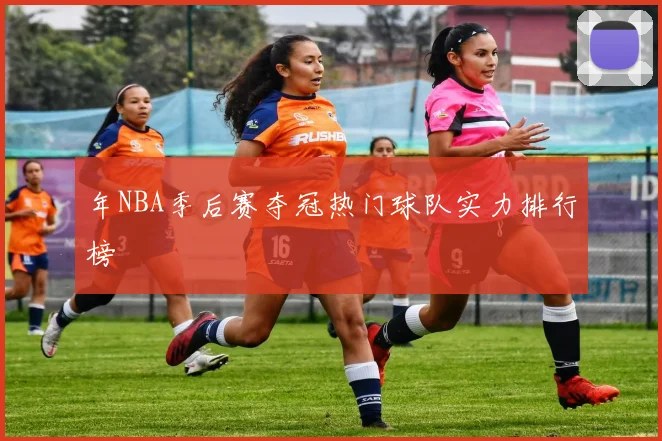 年NBA季后赛夺冠热门球队实力排行榜