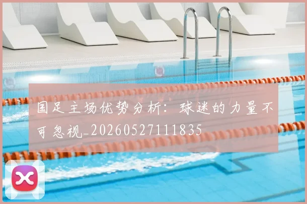 国足主场优势分析：球迷的力量不可忽视_20260527111835