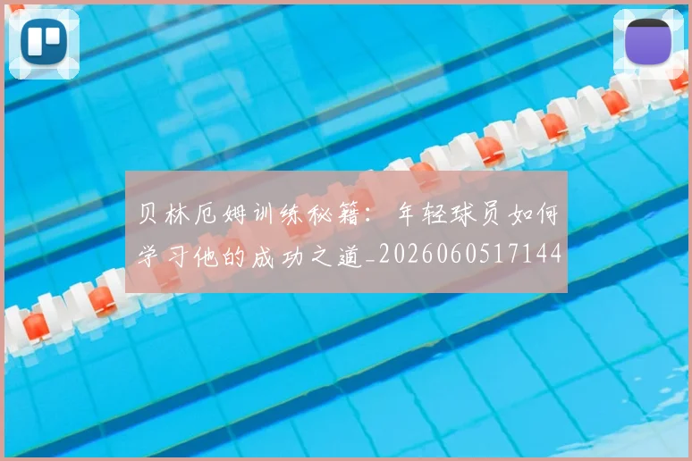 贝林厄姆训练秘籍:年轻球员如何学习他的成功之道_20260605171447_20260703181959