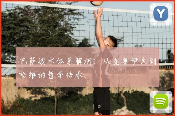 巴萨战术体系解析:从克鲁伊夫到哈维的哲学传承。