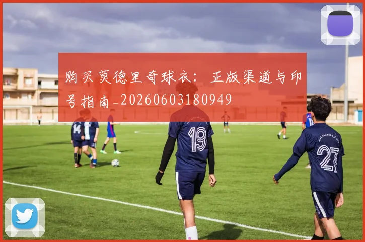 购买莫德里奇球衣：正版渠道与印号指南_20260603180949