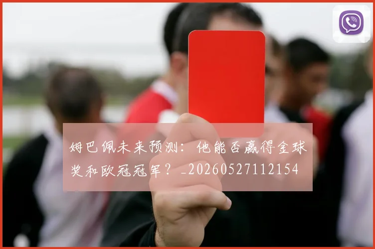 姆巴佩未来预测:他能否赢得金球奖和欧冠冠军?_20260527112154